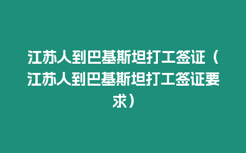 江蘇人到巴基斯坦打工簽證（江蘇人到巴基斯坦打工簽證要求）