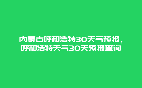 內蒙古呼和浩特30天氣預報，呼和浩特天氣30天預報查詢