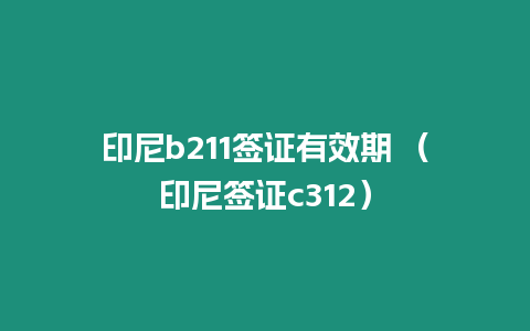 印尼b211簽證有效期 （印尼簽證c312）