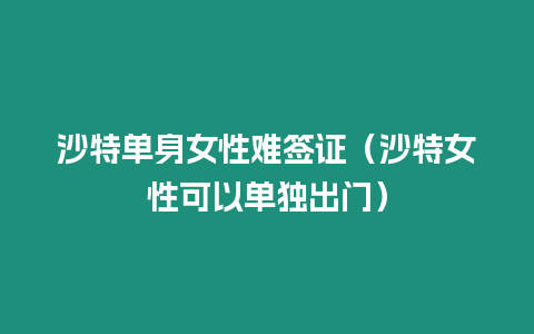 沙特單身女性難簽證（沙特女性可以單獨出門）