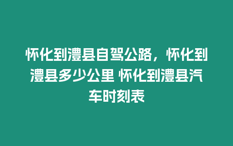 懷化到澧縣自駕公路，懷化到澧縣多少公里 懷化到澧縣汽車時刻表