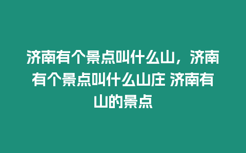 濟南有個景點叫什么山，濟南有個景點叫什么山莊 濟南有山的景點