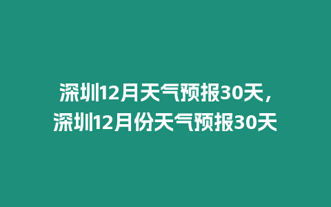 深圳12月天氣預報30天，深圳12月份天氣預報30天