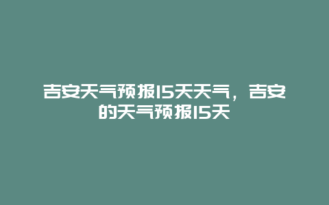 吉安天氣預報15天天氣，吉安的天氣預報15天