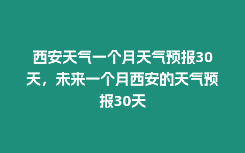 西安天氣一個月天氣預(yù)報30天，未來一個月西安的天氣預(yù)報30天