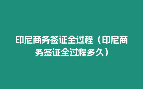 印尼商務(wù)簽證全過程（印尼商務(wù)簽證全過程多久）