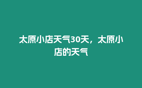 太原小店天氣30天，太原小店的天氣