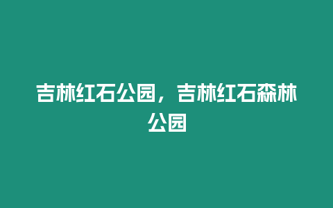 吉林紅石公園，吉林紅石森林公園