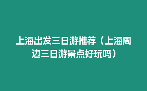 上海出發(fā)三日游推薦（上海周邊三日游景點好玩嗎）