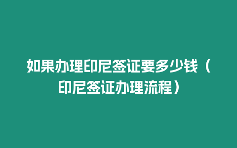 如果辦理印尼簽證要多少錢（印尼簽證辦理流程）