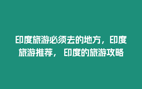 印度旅游必須去的地方，印度旅游推薦， 印度的旅游攻略