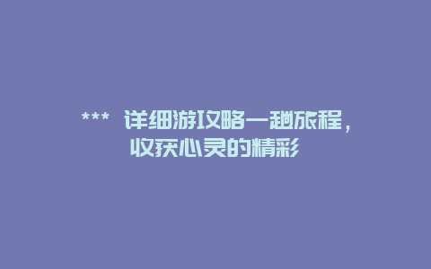 *** 詳細(xì)游攻略一趟旅程，收獲心靈的精彩