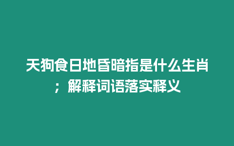 天狗食日地昏暗指是什么生肖；解釋詞語落實釋義