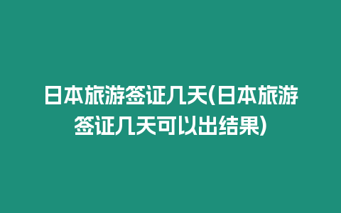 日本旅游簽證幾天(日本旅游簽證幾天可以出結果)