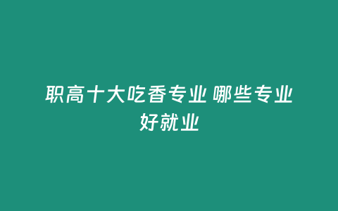 職高十大吃香專業 哪些專業好就業