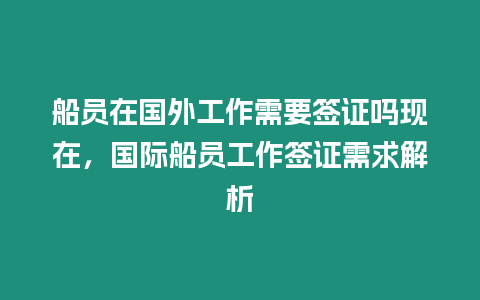 船員在國外工作需要簽證嗎現(xiàn)在，國際船員工作簽證需求解析