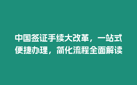 中國簽證手續大改革，一站式便捷辦理，簡化流程全面解讀