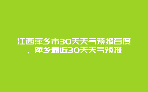 江西萍鄉(xiāng)市30天天氣預(yù)報(bào)百度，萍鄉(xiāng)最近30天天氣預(yù)報(bào)