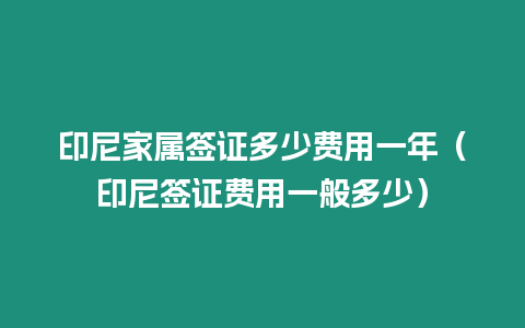 印尼家屬簽證多少費用一年（印尼簽證費用一般多少）