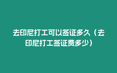 去印尼打工可以簽證多久（去印尼打工簽證費多少）