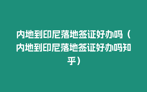 內(nèi)地到印尼落地簽證好辦嗎（內(nèi)地到印尼落地簽證好辦嗎知乎）