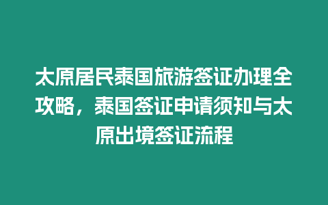 太原居民泰國旅游簽證辦理全攻略，泰國簽證申請須知與太原出境簽證流程