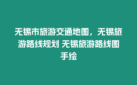 無錫市旅游交通地圖，無錫旅游路線規(guī)劃 無錫旅游路線圖手繪