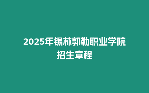 2025年錫林郭勒職業學院招生章程