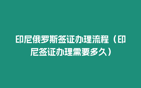 印尼俄羅斯簽證辦理流程（印尼簽證辦理需要多久）