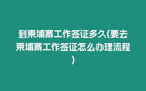 到柬埔寨工作簽證多久(要去柬埔寨工作簽證怎么辦理流程)