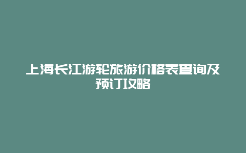 上海長江游輪旅游價格表查詢及預訂攻略