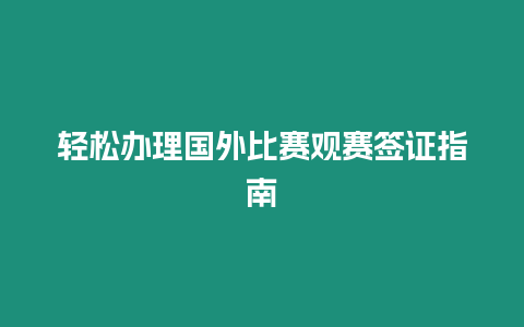 輕松辦理國外比賽觀賽簽證指南