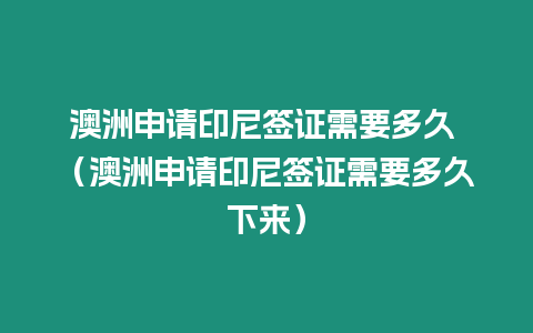 澳洲申請(qǐng)印尼簽證需要多久 （澳洲申請(qǐng)印尼簽證需要多久下來(lái)）