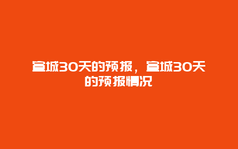 宣城30天的預報，宣城30天的預報情況