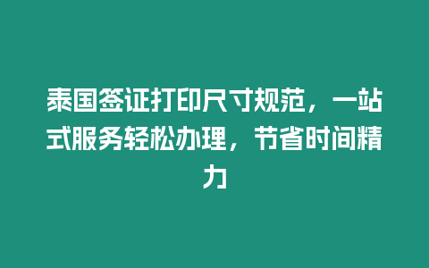 泰國簽證打印尺寸規范，一站式服務輕松辦理，節省時間精力