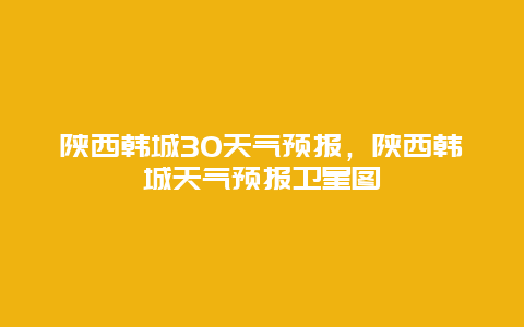 陜西韓城30天氣預報，陜西韓城天氣預報衛星圖