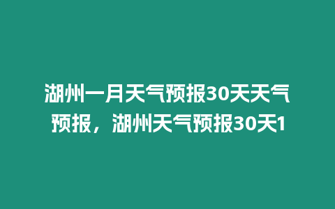 湖州一月天氣預報30天天氣預報，湖州天氣預報30天1