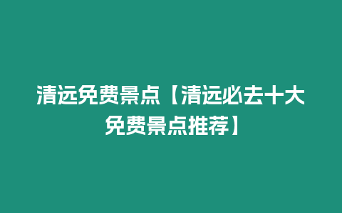 清遠免費景點【清遠必去十大免費景點推薦】