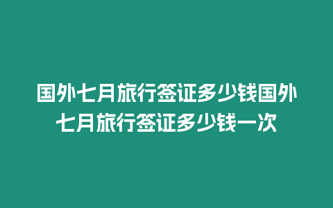 國外七月旅行簽證多少錢國外七月旅行簽證多少錢一次