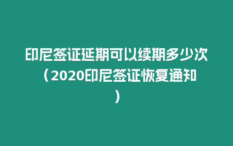 印尼簽證延期可以續期多少次（2020印尼簽證恢復通知）