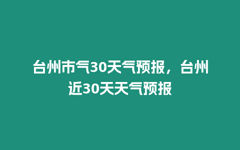 臺州市氣30天氣預報，臺州近30天天氣預報