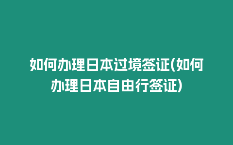 如何辦理日本過境簽證(如何辦理日本自由行簽證)