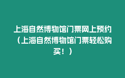 上海自然博物館門票網(wǎng)上預約（上海自然博物館門票輕松購買！）