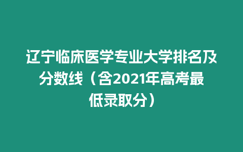 遼寧臨床醫學專業大學排名及分數線（含2021年高考最低錄取分）