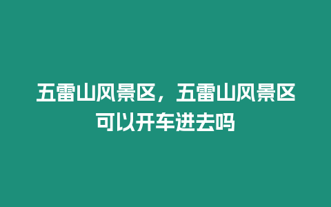 五雷山風景區，五雷山風景區可以開車進去嗎