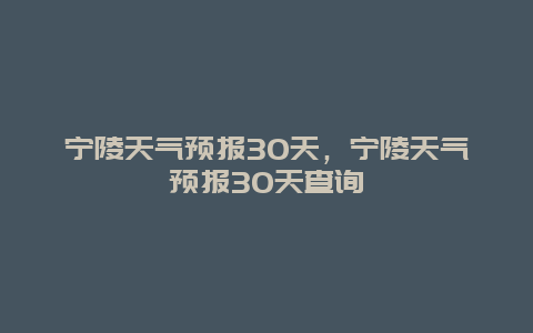 寧陵天氣預(yù)報(bào)30天，寧陵天氣預(yù)報(bào)30天查詢(xún)