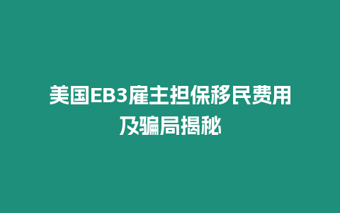 美國EB3雇主擔保移民費用及騙局揭秘