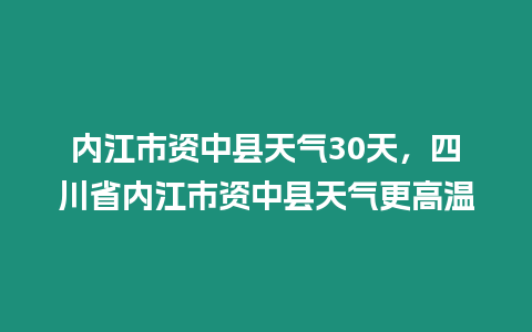 內江市資中縣天氣30天，四川省內江市資中縣天氣更高溫