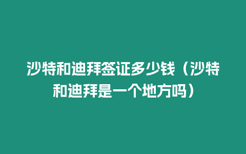 沙特和迪拜簽證多少錢（沙特和迪拜是一個地方嗎）