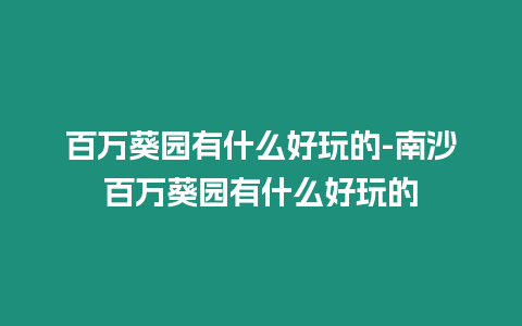 百萬葵園有什么好玩的-南沙百萬葵園有什么好玩的